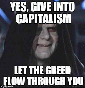 Sidious Error Meme | YES, GIVE INTO CAPITALISM LET THE GREED FLOW THROUGH YOU | image tagged in memes,sidious error | made w/ Imgflip meme maker