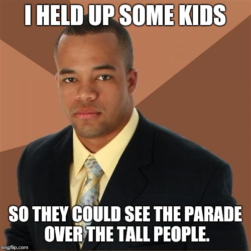 Successful Black Man Meme | I HELD UP SOME KIDS SO THEY COULD SEE THE PARADE OVER THE TALL PEOPLE. | image tagged in memes,successful black man | made w/ Imgflip meme maker