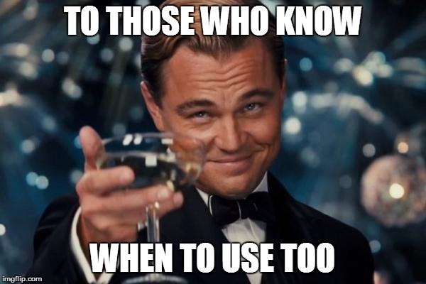 Leonardo Dicaprio Cheers Meme | TO THOSE WHO KNOW WHEN TO USE TOO | image tagged in memes,leonardo dicaprio cheers | made w/ Imgflip meme maker