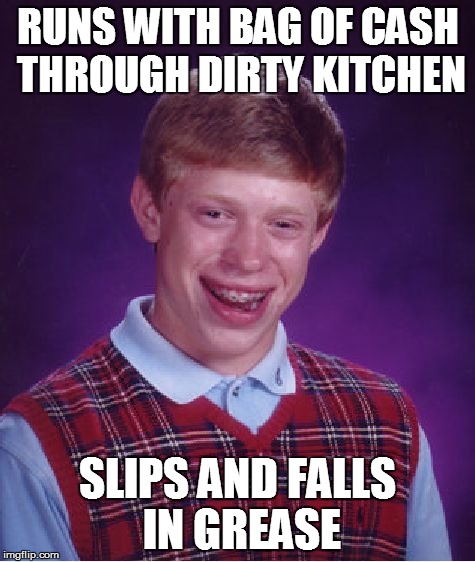 Bad Luck Brian Meme | RUNS WITH BAG OF CASH THROUGH DIRTY KITCHEN SLIPS AND FALLS IN GREASE | image tagged in memes,bad luck brian | made w/ Imgflip meme maker