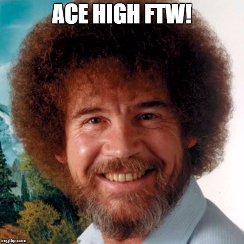 ACE HIGH FTW! | image tagged in robb ross | made w/ Imgflip meme maker