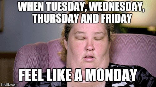 Work days... | WHEN TUESDAY, WEDNESDAY, THURSDAY AND FRIDAY FEEL LIKE A MONDAY | image tagged in blah,memes,work sucks,fuck me | made w/ Imgflip meme maker
