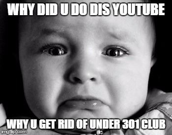 Sad Baby | WHY DID U DO DIS YOUTUBE WHY U GET RID OF UNDER 301 CLUB | image tagged in memes,sad baby | made w/ Imgflip meme maker