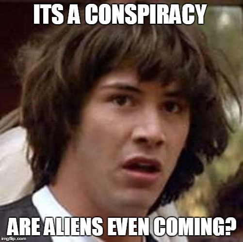 Conspiracy Keanu | ITS A CONSPIRACY ARE ALIENS EVEN COMING? | image tagged in memes,conspiracy keanu | made w/ Imgflip meme maker