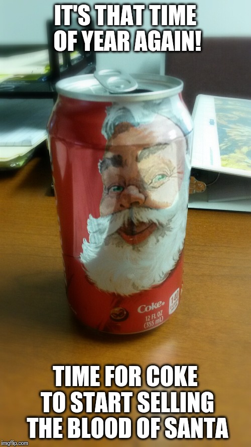 IT'S THAT TIME OF YEAR AGAIN! TIME FOR COKE TO START SELLING THE BLOOD OF SANTA | image tagged in santa,christmas | made w/ Imgflip meme maker