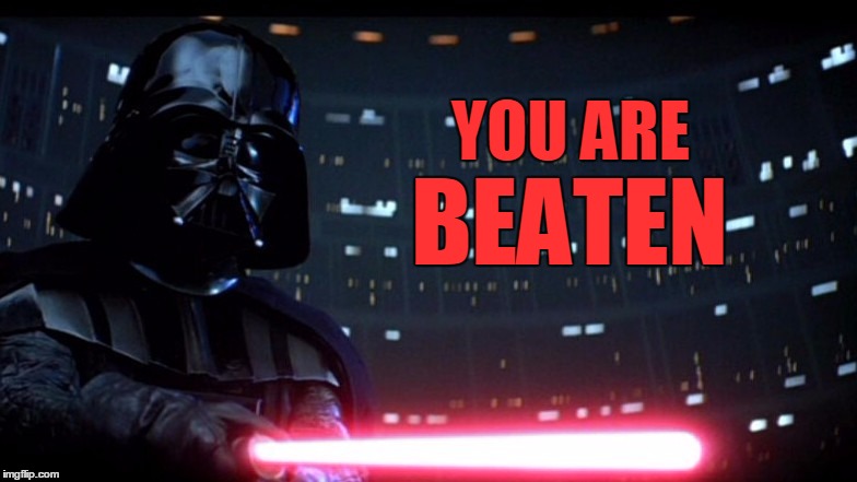 Beaten | YOU ARE BEATEN | image tagged in darth vader,memes | made w/ Imgflip meme maker