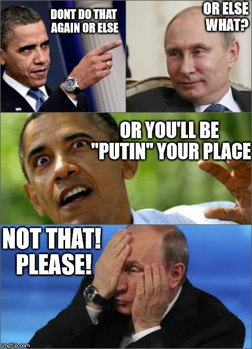 Inspired by socrates. | DONT DO THAT AGAIN OR ELSE OR ELSE WHAT? OR YOU'LL BE "PUTIN" YOUR PLACE NOT THAT! PLEASE! | image tagged in obama v putin | made w/ Imgflip meme maker