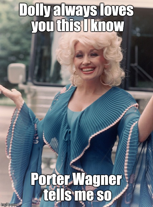 Offensive Dolly Parton | Dolly always loves you this I know Porter Wagner tells me so | image tagged in offensive dolly parton | made w/ Imgflip meme maker