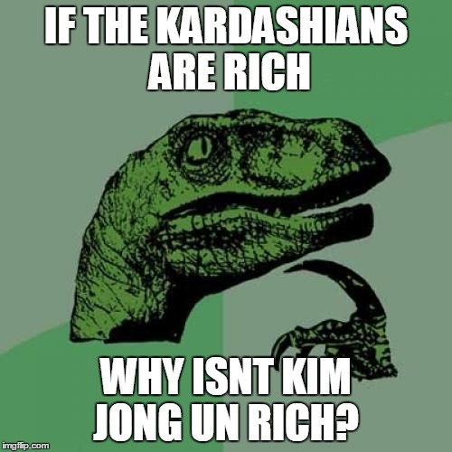 Philosoraptor | IF THE KARDASHIANS ARE RICH WHY ISNT KIM JONG UN RICH? | image tagged in memes,philosoraptor | made w/ Imgflip meme maker