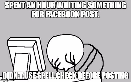 Computer Guy Facepalm Meme | SPENT AN HOUR WRITING SOMETHING FOR FACEBOOK POST. DIDN'T USE SPELL CHECK BEFORE POSTING | image tagged in memes,computer guy facepalm | made w/ Imgflip meme maker