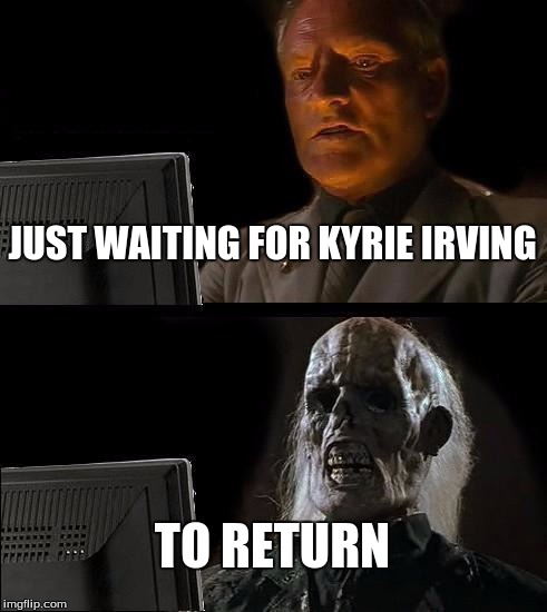 I'll Just Wait Here | JUST WAITING FOR KYRIE IRVING TO RETURN | image tagged in memes,ill just wait here | made w/ Imgflip meme maker