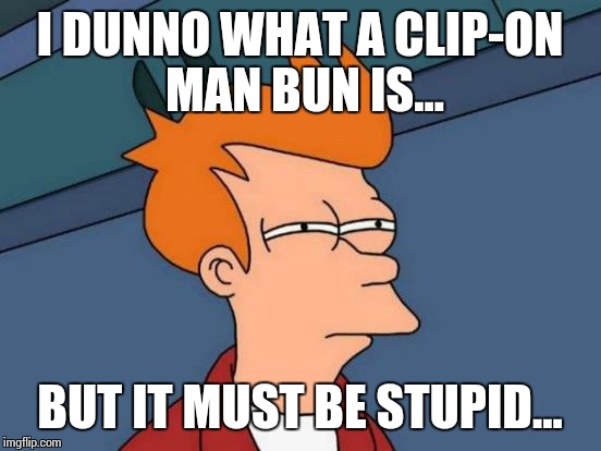 Futurama Fry Meme | I DUNNO WHAT A CLIP-ON MAN BUN IS... BUT IT MUST BE STUPID... | image tagged in memes,futurama fry | made w/ Imgflip meme maker