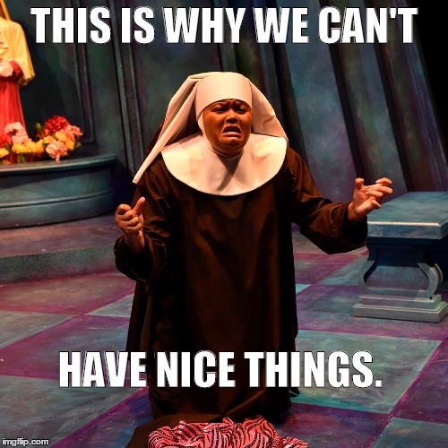 THIS IS WHY WE CAN'T HAVE NICE THINGS. | image tagged in nun,this is why we cant have nice things | made w/ Imgflip meme maker