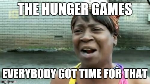 Ain't Nobody Got Time For That | THE HUNGER GAMES EVERYBODY GOT TIME FOR THAT | image tagged in memes,aint nobody got time for that | made w/ Imgflip meme maker