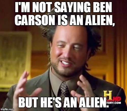 Ancient Aliens | I'M NOT SAYING BEN CARSON IS AN ALIEN, BUT HE'S AN ALIEN. | image tagged in memes,ancient aliens | made w/ Imgflip meme maker