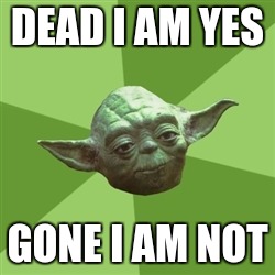 Advice Yoda | DEAD I AM YES GONE I AM NOT | image tagged in memes,advice yoda | made w/ Imgflip meme maker
