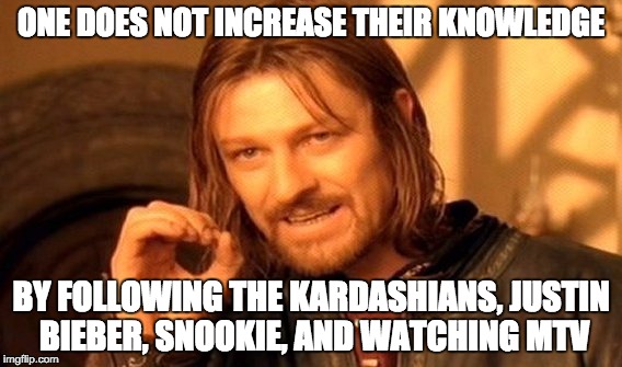 One Does Not Simply Meme | ONE DOES NOT INCREASE THEIR KNOWLEDGE BY FOLLOWING THE KARDASHIANS, JUSTIN BIEBER, SNOOKIE, AND WATCHING MTV | image tagged in memes,one does not simply | made w/ Imgflip meme maker