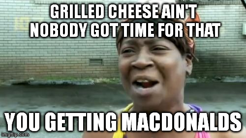 Ain't Nobody Got Time For That Meme | GRILLED CHEESE AIN'T NOBODY GOT TIME FOR THAT YOU GETTING MACDONALDS | image tagged in memes,aint nobody got time for that | made w/ Imgflip meme maker