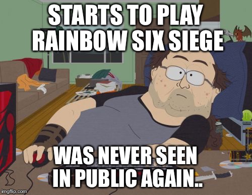 RPG Fan Meme | STARTS TO PLAY RAINBOW SIX SIEGE WAS NEVER SEEN IN PUBLIC AGAIN.. | image tagged in memes,rpg fan | made w/ Imgflip meme maker