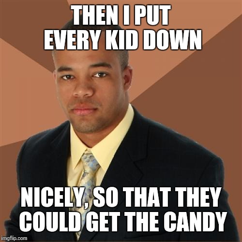 THEN I PUT EVERY KID DOWN NICELY, SO THAT THEY COULD GET THE CANDY | made w/ Imgflip meme maker