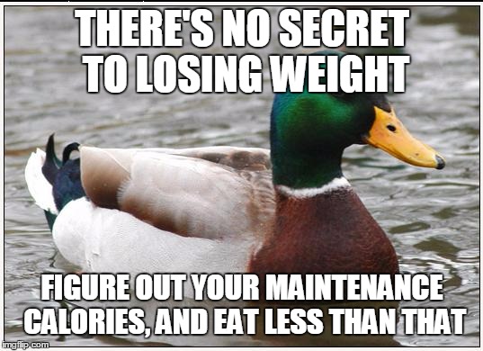 Actual Advice Mallard Meme | THERE'S NO SECRET TO LOSING WEIGHT FIGURE OUT YOUR MAINTENANCE CALORIES, AND EAT LESS THAN THAT | image tagged in memes,actual advice mallard,AdviceAnimals | made w/ Imgflip meme maker