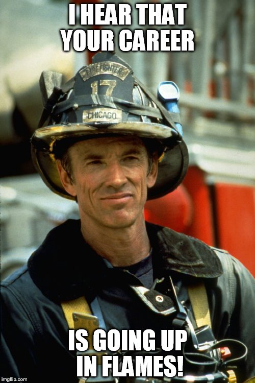 John Adcox - Your Career | I HEAR THAT YOUR CAREER IS GOING UP IN FLAMES! | image tagged in backdraft,firefighter,meme,funny,1990's | made w/ Imgflip meme maker