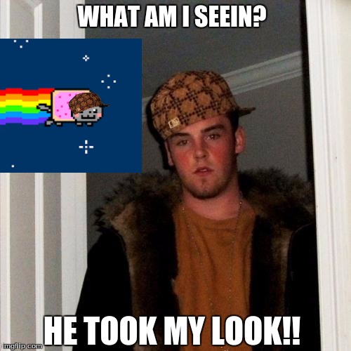 Scumbag Steve | HE TOOK MY LOOK!! WHAT AM I SEEIN? | image tagged in memes,scumbag steve,scumbag | made w/ Imgflip meme maker