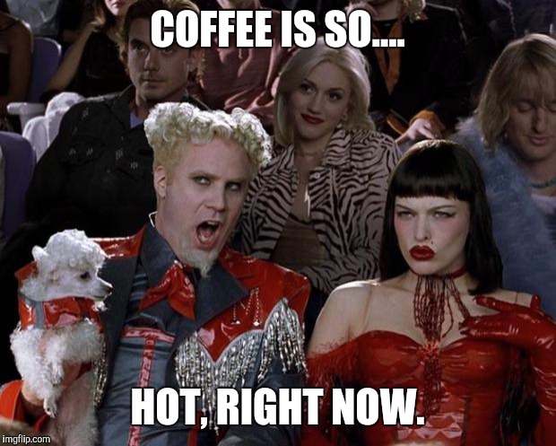 Mugatu So Hot Right Now Meme | COFFEE IS SO.... HOT, RIGHT NOW. | image tagged in memes,mugatu so hot right now | made w/ Imgflip meme maker