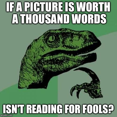 Philosoraptor | IF A PICTURE IS WORTH A THOUSAND WORDS ISN'T READING FOR FOOLS? | image tagged in memes,philosoraptor | made w/ Imgflip meme maker