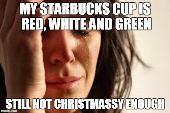People calling it a war on christmas be like | MY STARBUCKS CUP IS RED, WHITE AND GREEN STILL NOT CHRISTMASSY ENOUGH | image tagged in memes,first world problems,christmas | made w/ Imgflip meme maker