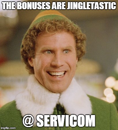 Buddy The Elf Meme | THE BONUSES ARE JINGLETASTIC @ SERVICOM | image tagged in memes,buddy the elf | made w/ Imgflip meme maker