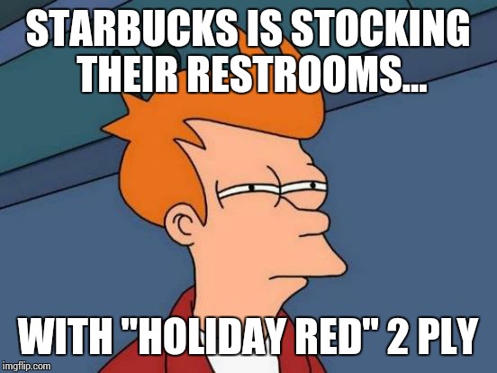 Futurama Fry Meme | STARBUCKS IS STOCKING THEIR RESTROOMS... WITH "HOLIDAY RED" 2 PLY | image tagged in memes,futurama fry | made w/ Imgflip meme maker