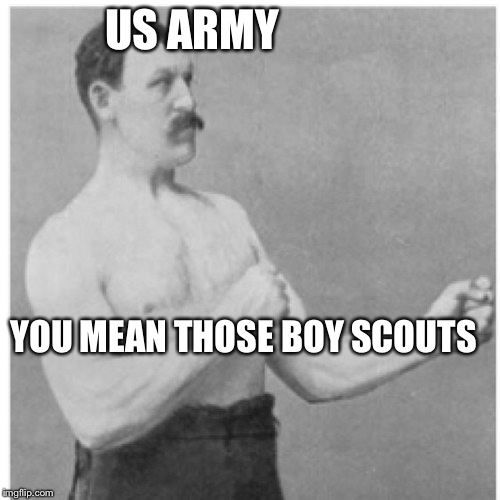 Overly Manly Man Meme | US ARMY YOU MEAN THOSE BOY SCOUTS | image tagged in memes,overly manly man | made w/ Imgflip meme maker