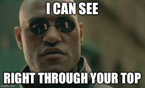 Matrix Morpheus | I CAN SEE RIGHT THROUGH YOUR TOP | image tagged in memes,matrix morpheus | made w/ Imgflip meme maker