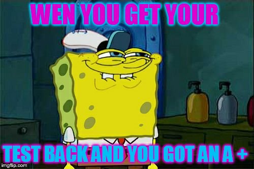 Don't You Squidward | WEN YOU GET YOUR TEST BACK AND YOU GOT AN A + | image tagged in memes,dont you squidward | made w/ Imgflip meme maker
