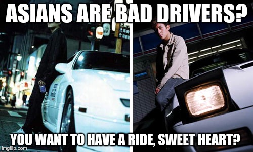 ASIANS ARE BAD DRIVERS? YOU WANT TO HAVE A RIDE, SWEET HEART? | made w/ Imgflip meme maker