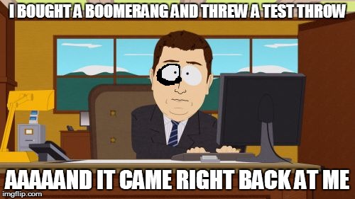 Aaaaand Its Gone | I BOUGHT A BOOMERANG AND THREW A TEST THROW AAAAAND IT CAME RIGHT BACK AT ME | image tagged in memes,aaaaand its gone | made w/ Imgflip meme maker