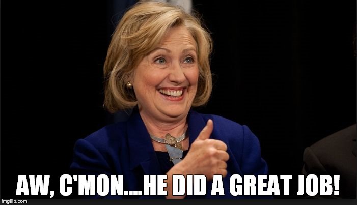 clinton | AW, C'MON....HE DID A GREAT JOB! | image tagged in clinton | made w/ Imgflip meme maker