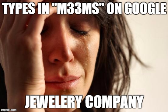 First World Problems Meme | TYPES IN "M33MS" ON GOOGLE JEWELERY COMPANY | image tagged in memes,first world problems | made w/ Imgflip meme maker