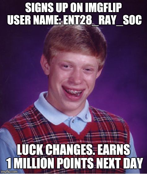Bad Luck Brian Meme | SIGNS UP ON IMGFLIP USER NAME: ENT28_RAY_SOC LUCK CHANGES. EARNS 1 MILLION POINTS NEXT DAY | image tagged in memes,bad luck brian | made w/ Imgflip meme maker