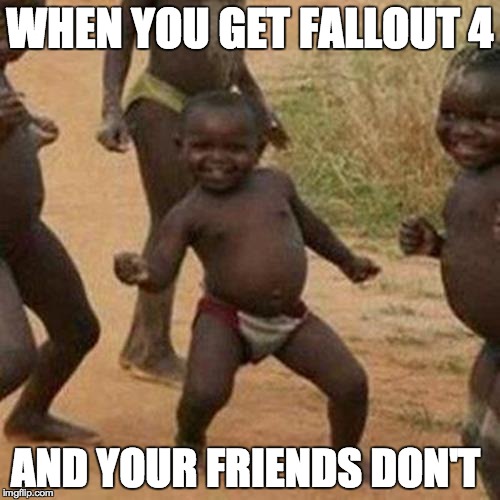 Third World Success Kid Meme | WHEN YOU GET FALLOUT 4 AND YOUR FRIENDS DON'T | image tagged in memes,third world success kid | made w/ Imgflip meme maker