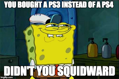 Don't You Squidward | YOU BOUGHT A PS3 INSTEAD OF A PS4 DIDN'T YOU SQUIDWARD | image tagged in memes,dont you squidward | made w/ Imgflip meme maker