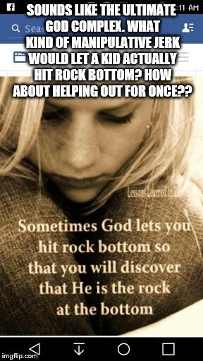 SOUNDS LIKE THE ULTIMATE GOD COMPLEX. WHAT KIND OF MANIPULATIVE JERK WOULD LET A KID ACTUALLY HIT ROCK BOTTOM? HOW ABOUT HELPING OUT FOR ONC | made w/ Imgflip meme maker