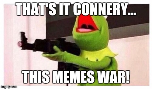 THAT'S IT CONNERY... THIS MEMES WAR! | made w/ Imgflip meme maker