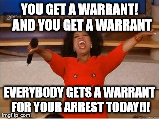 Oprah You Get A Meme | YOU GET A WARRANT! 
AND YOU GET A WARRANT EVERYBODY GETS A WARRANT FOR YOUR ARREST TODAY!!! | image tagged in you get an oprah | made w/ Imgflip meme maker