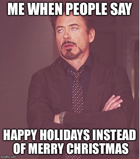 Censorship | ME WHEN PEOPLE SAY HAPPY HOLIDAYS INSTEAD OF MERRY CHRISTMAS | image tagged in memes,face you make robert downey jr | made w/ Imgflip meme maker