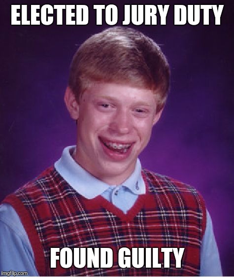 Bad Luck Brian Meme | ELECTED TO JURY DUTY FOUND GUILTY | image tagged in memes,bad luck brian | made w/ Imgflip meme maker