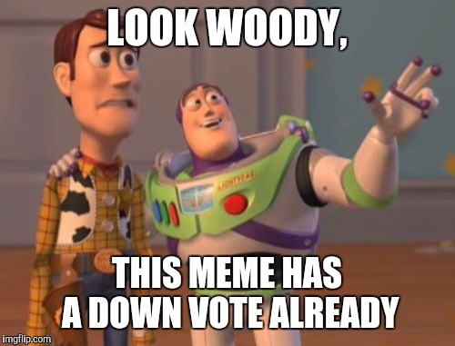 X, X Everywhere Meme | LOOK WOODY, THIS MEME HAS A DOWN VOTE ALREADY | image tagged in memes,x x everywhere | made w/ Imgflip meme maker