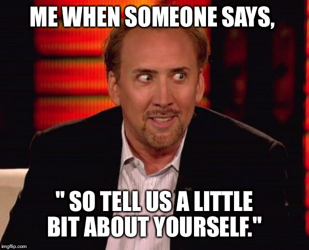 You sure you want to ask me that? | ME WHEN SOMEONE SAYS, " SO TELL US A LITTLE BIT ABOUT YOURSELF." | image tagged in nicholas cage | made w/ Imgflip meme maker