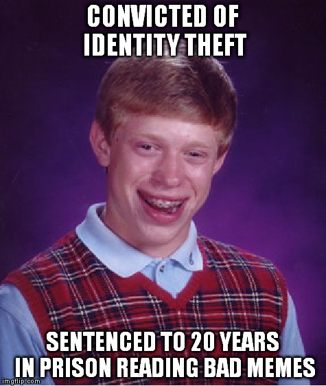 Bad Luck Brian Meme | CONVICTED OF IDENTITY THEFT SENTENCED TO 20 YEARS IN PRISON READING BAD MEMES | image tagged in memes,bad luck brian | made w/ Imgflip meme maker